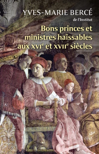 BONS PRINCES ET MINISTRES HAISSABLES AUX XVIE ET XVIIE SIECLE - Yves-Marie Bercé - Editions du Cerf