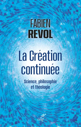 LA CREATION CONTINUEE - SCIENCE, PHILOSOPHIE ET THEOLOGIE -  REVOL FABIEN - Editions du Cerf