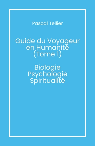 Guide du voyageur en humanité – Tome 1 - Pascal Tellier - Librinova