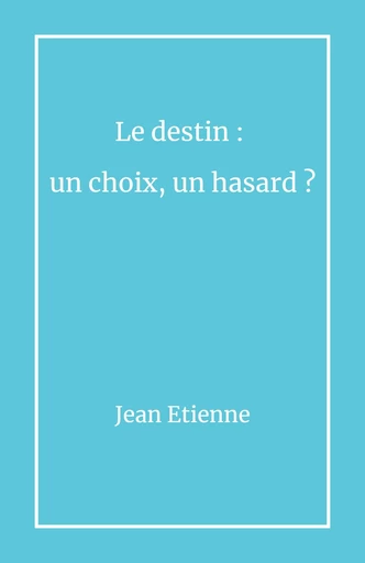 Le destin : un choix, un hasard ? - Jean Etienne - Librinova