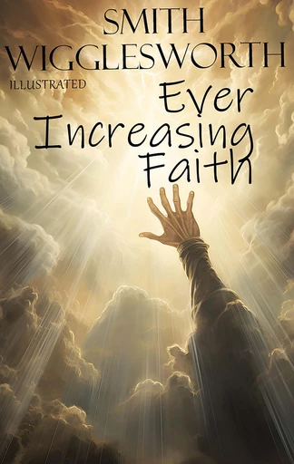 Ever Increasing Faith. Illustrated - Smith Wigglesworth - Andrii Ponomarenko