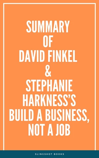 Summary of David Finkel & Stephanie Harkness’s Build a Business, Not a Job -  Slingshot Books - Slingshot Books