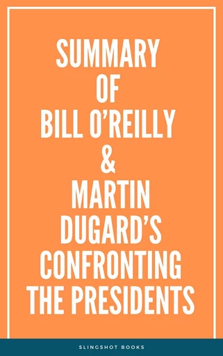 Summary of Bill O’Reilly & Martin Dugard’s Confronting the Presidents -  Slingshot Books - Slingshot Books