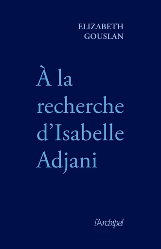 À la recherche d'Isabelle Adjani - Élizabeth Gouslan - L'Archipel