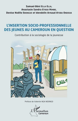 L’insertion socio-professionnelle des jeunes au Cameroun en question - Samuel-Béni Ella Ella, Wendelin Arnaud Ateba Ondoua, Anastasie Sandra Etogo Mimbe, Denise Noëlle Ebongue - Editions L'Harmattan