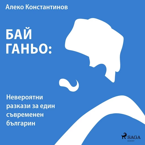 Бай Ганьо: Невероятни разкази за един съвременен българин - Алеко Константинов - Saga Egmont International