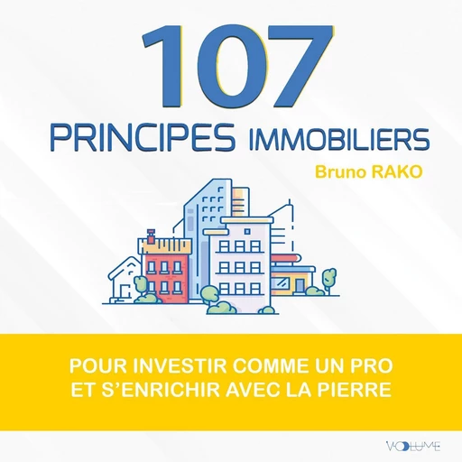 107 Principes immobiliers. Pour investir comme un pro et s'enrichir avec la pierre - Bruno Rako - VOolume