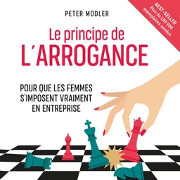 Le Principe de l'arrogance. Pour que les femmes s'imposent vraiment en entreprise