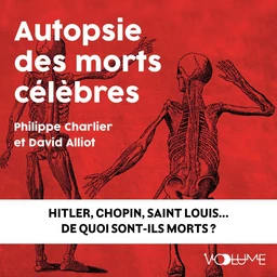 Autopsie des morts célèbres. Hitler, Chopin, Saint Louis. De quoi sont-ils morts ?