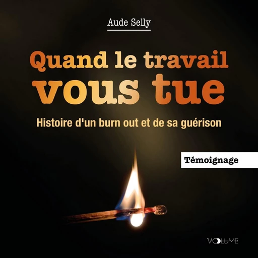 Quand le travail vous tue. Histoire d'un burn out et de sa guérison - Aude Selly - VOolume