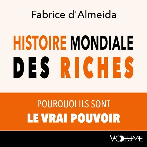 Histoire mondiale des riches. Pourquoi ils sont le vrai pouvoir - Fabrice d'Almeida - VOolume