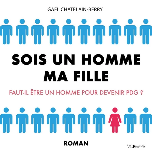 Sois un homme ma fille. Faut-il être un homme pour devenir PDG ? - Gael Chatelain-Berry - VOolume