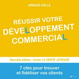 Réussir votre développement commercial. 7 clés pour trouver et fidéliser vos clients