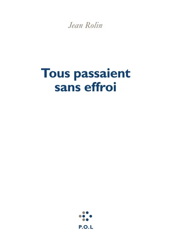 Tous passaient sans effroi - Jean Rolin - POL Editeur