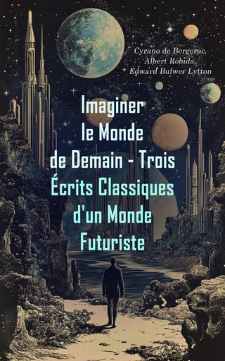 Imaginer le Monde de Demain - Trois Écrits Classiques d'un Monde Futuriste - Cyrano de Bergerac, Albert Robida, Edward Bulwer Lytton - Éditions Omnibus Classiques