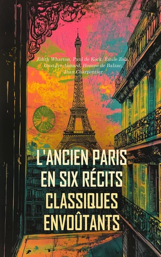 L'Ancien Paris en Six Récits Classiques Envoûtants - Edith Wharton, Paul de Kock, Émile Zola, Gustave Aimard, Honoré de Balzac, Jean Charpentier - Éditions Omnibus Classiques