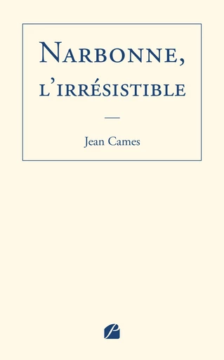 Narbonne, l'irrésistible - Jean Cames - Editions du Panthéon