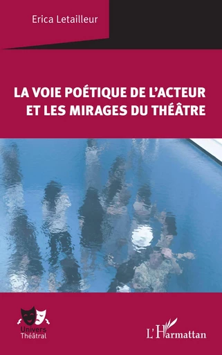 La voie poétique de l'acteur et les mirages du théâtre - Erica Letailleur - Editions L'Harmattan