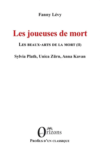 Les joueuses de mort - Les beaux-arts de la mort (II) - Sylvia Plath, Unica Zürn, Anna Kavan - Fanny Levy - Editions Orizons