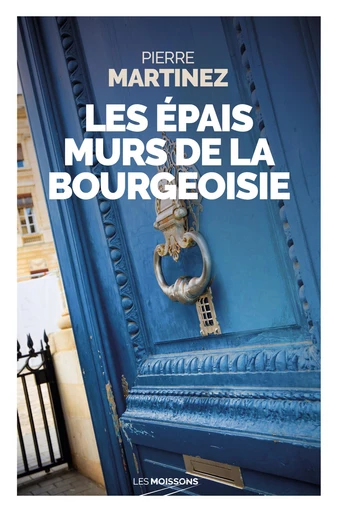 Les épais murs de la bourgeoisie - Pierre Martinez - Les Moissons