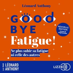 Goodbye fatigue ! - Ne plus subir sa fatigue ni celle des autres - Nouvelle édition revue et augmentée