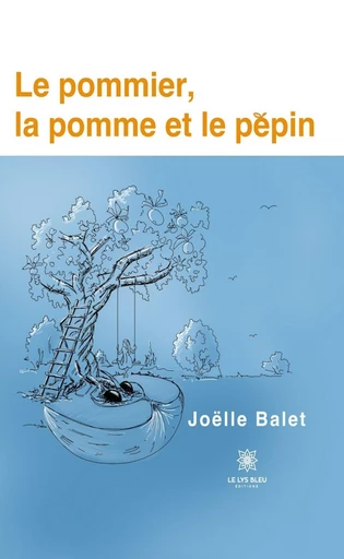 Le pommier, la pomme et le pépin - Joëlle Balet - Le Lys Bleu Éditions