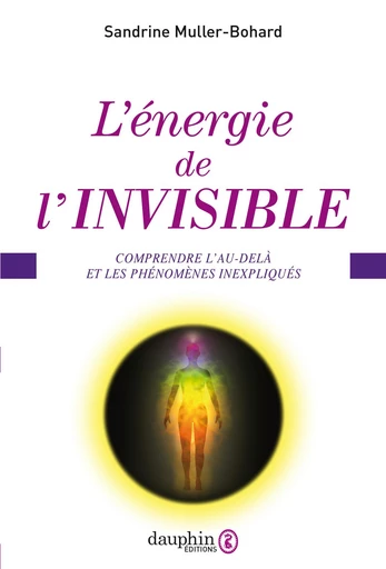 L'énergie de l'invisible. Comprendre l'au-delà et les phénomènes inexpliqués - Sandrine Muller-Bohard - Éditions du Dauphin