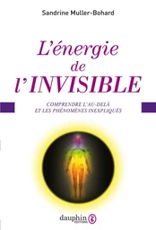 L'énergie de l'invisible. Comprendre l'au-delà et les phénomènes inexpliqués