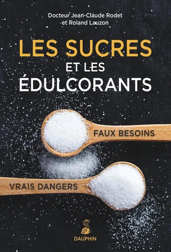 Les sucres et les édulcorants. Faux besoins vrais dangers - Dr Jean-Claude Rodet, Roland Lauzon - Éditions du Dauphin