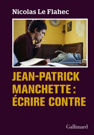 Jean-Patrick Manchette : Écrire contre - Nicolas Le Flahec - Editions Gallimard