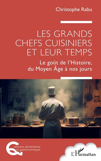 Les grands chefs cuisiniers et leur temps - Christophe Rabu - Editions L'Harmattan