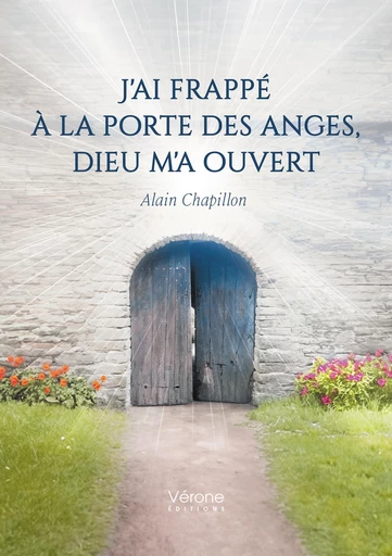 J'ai frappé à la porte des anges, Dieu m'a ouvert - Alain Chapillon - Editions Vérone