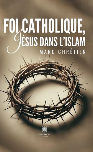 Foi catholique, Jésus dans l’islam - Marc Chrétien - Le Lys Bleu Éditions