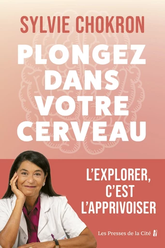 Plongez dans votre cerveau. L'explorer, c'est l'apprivoiser : mieux comprendre son cerveau et ses émotions grâce aux dernières recherches scientifiques - Sylvie Chokron - Place des éditeurs