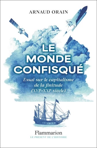 Le monde confisqué. Essai sur le capitalisme de la finitude (XVIᵉ - XXIᵉ siècle) - Arnaud Orain - Flammarion