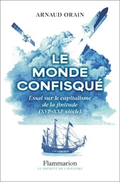 Le monde confisqué. Essai sur le capitalisme de la finitude (XVIᵉ - XXIᵉ siècle)