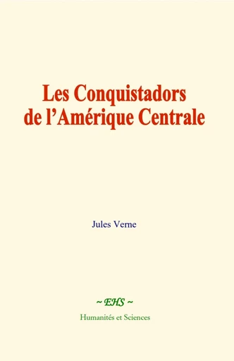 Les conquistadors de l’Amérique centrale - Jules Verne - EHS