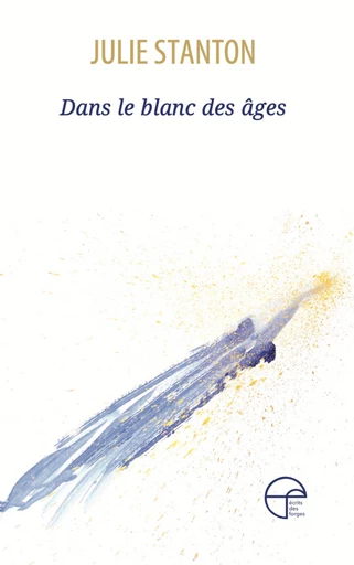 Dans le blanc des âges - Julie Stanton - Écrits des forges