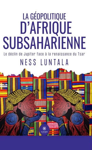 La géopolitique d’Afrique subsaharienne - Ness Luntala - Le Lys Bleu Éditions