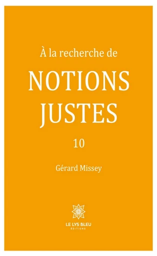 À la recherche de notions justes - Tome 10 - Gérard Missey - Le Lys Bleu Éditions