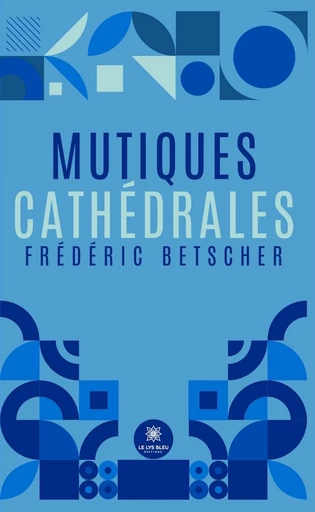 Mutiques cathédrales - Frédéric Betscher - Le Lys Bleu Éditions