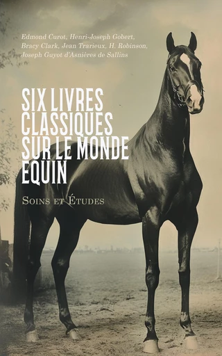 Six Livres Classiques sur le Monde Équin : Soins et Études - Edmond Curot, Henri-Joseph Gobert, Bracy Clark, Jean Trarieux, H. Robinson, Joseph Guyot d’Asnières de Sallins - Éditions Omnibus Classiques