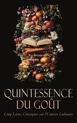 Quintessence du Goût : Cinq Livres Classiques sur l'Univers Culinaire -  Taillevent,  Brillat-Savarin, Martin Stanislas, Nicolas Appert, Denis Papin - Éditions Omnibus Classiques