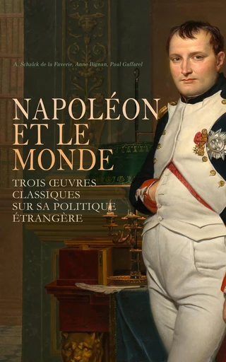 Napoléon et le Monde : Trois Œuvres Classiques sur sa Politique Étrangère - A. Schalck de la Faverie, Anne Bignan, Paul Gaffarel - Éditions Omnibus Classiques