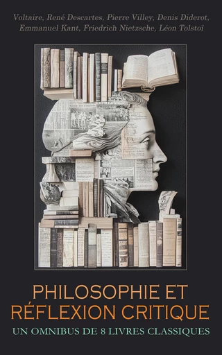 Philosophie et Réflexion Critique : Un Omnibus de 8 Livres Classiques -  Voltaire, René Descartes, Pierre Villey, Denis Diderot, Emmanuel Kant, Friedrich Nietzsche, Léon Tolstoï - Éditions Omnibus Classiques