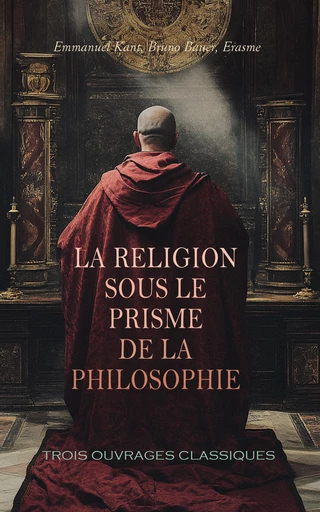 La Religion sous le Prisme de la Philosophie : Trois Ouvrages Classiques - Emmanuel Kant, Bruno Bauer,  Érasme - Éditions Omnibus Classiques