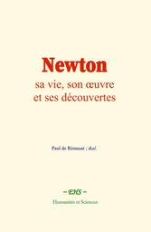 Newton : sa vie, son œuvre et ses découvertes