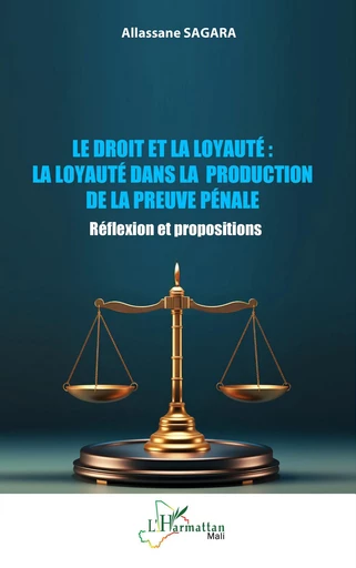 Le droit et la loyauté : La loyauté dans la production de la preuve pénale - Allassane Sagara - Editions L'Harmattan