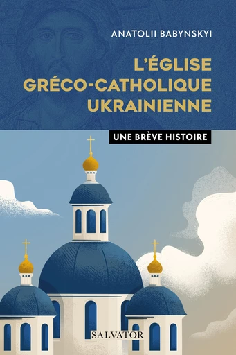 L’Église gréco-catholique ukrainienne : Une brève histoire - Anatolii Babynskyi - Éditions Salvator