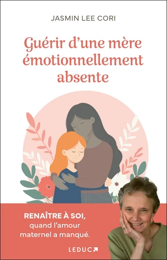 Guérir d'une mère émotionnellement absente : Renaître à soi, quand l'amour maternel a manqué - Jasmin Lee Cori - Éditions Leduc